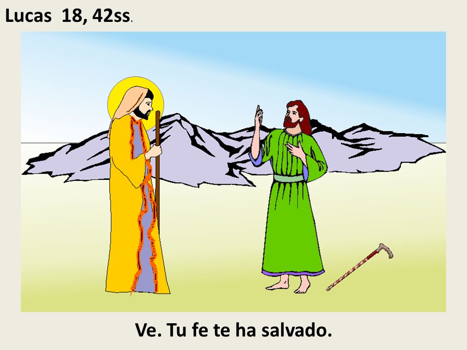 Lucas 18, 42ss. Ve. Tu fe te ha salvado.