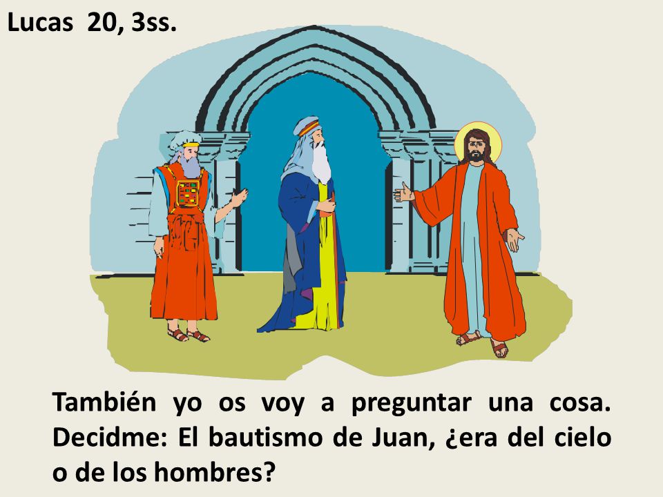 Lucas 20, 3ss. También yo os voy a preguntar una cosa.