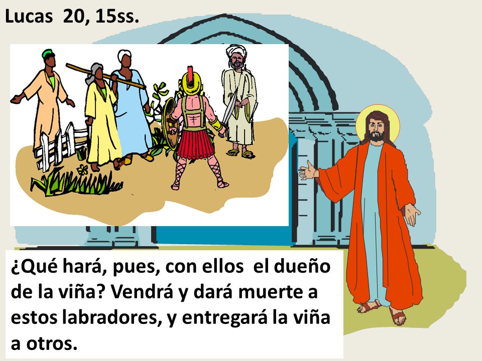 Lucas 20, 15ss. ¿Qué hará, pues, con ellos el dueño de la viña.