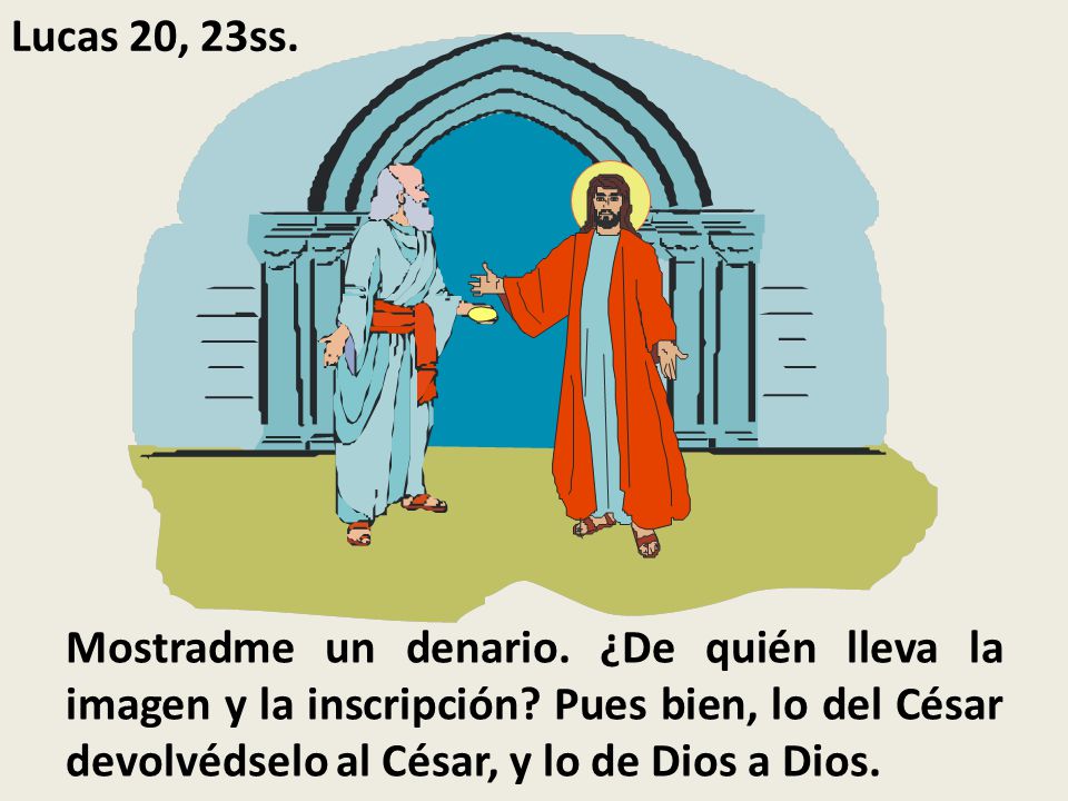Lucas 20, 23ss. Mostradme un denario. ¿De quién lleva la imagen y la inscripción.