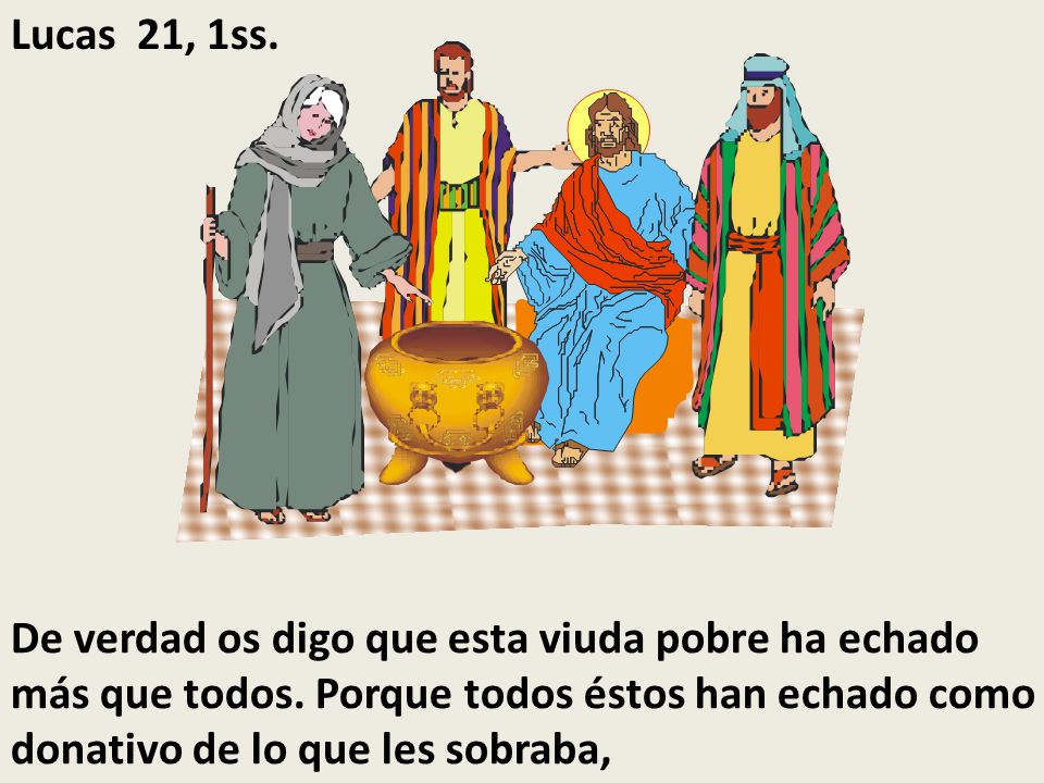 Lucas 21, 1ss. De verdad os digo que esta viuda pobre ha echado más que todos.