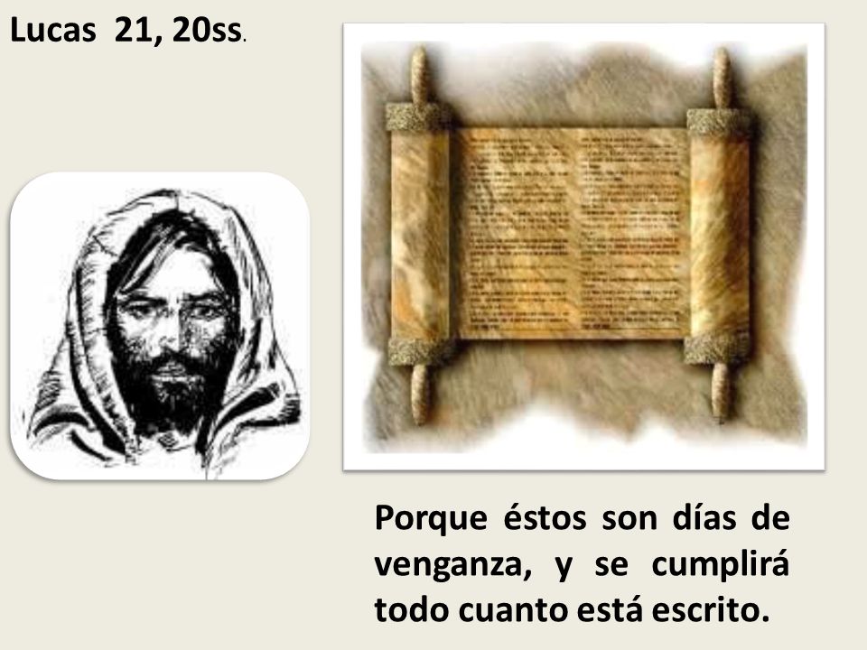 Lucas 21, 20ss. Porque éstos son días de venganza, y se cumplirá todo cuanto está escrito.