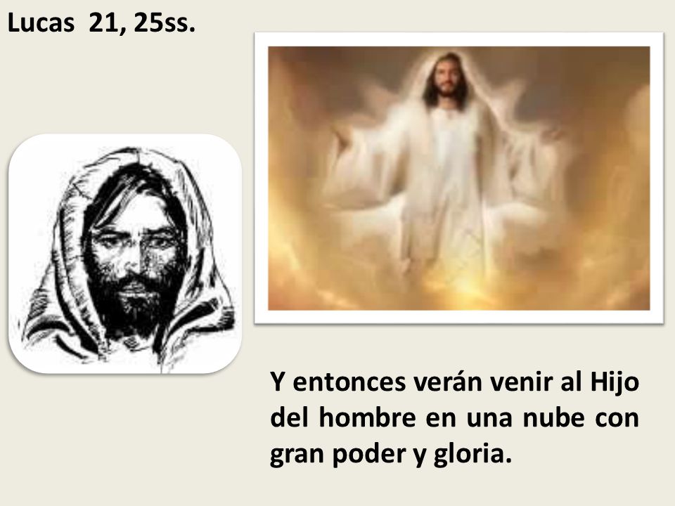 Lucas 21, 25ss. Y entonces verán venir al Hijo del hombre en una nube con gran poder y gloria.