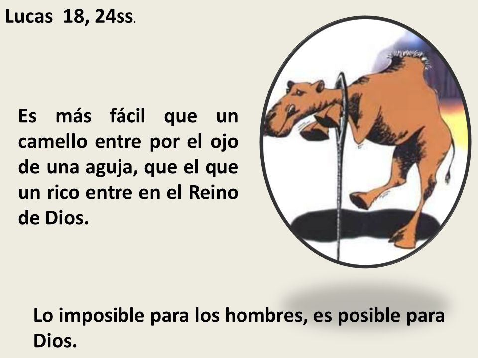 Lucas 18, 24ss. Es más fácil que un camello entre por el ojo de una aguja, que el que un rico entre en el Reino de Dios.