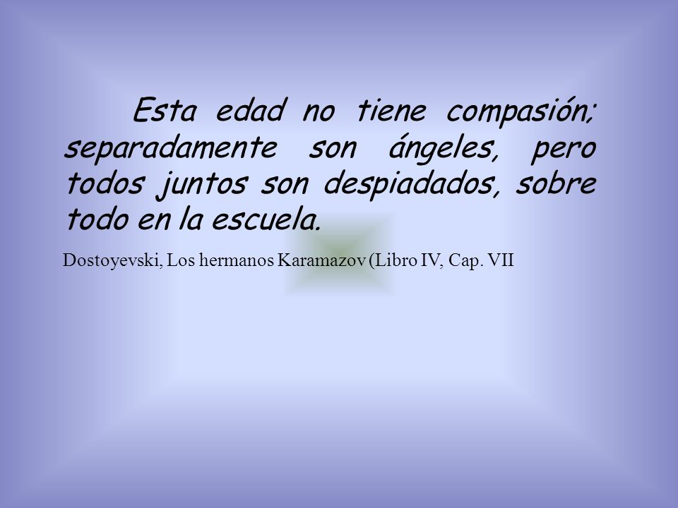 Esta edad no tiene compasión; separadamente son ángeles, pero todos juntos son despiadados, sobre todo en la escuela.