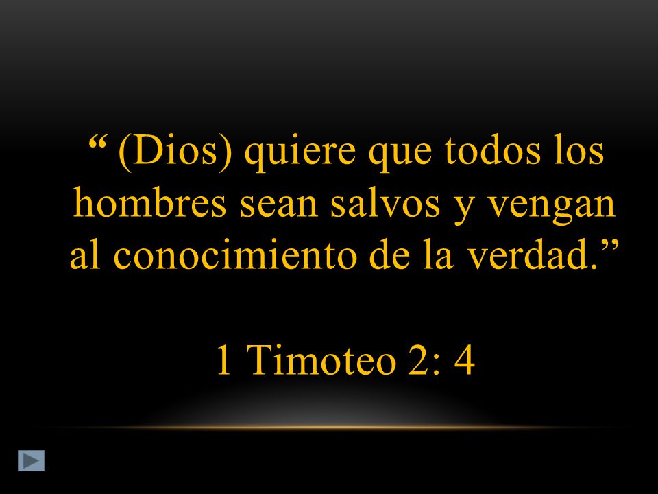 (Dios) quiere que todos los hombres sean salvos y vengan al conocimiento de la verdad. 1 Timoteo 2: 4