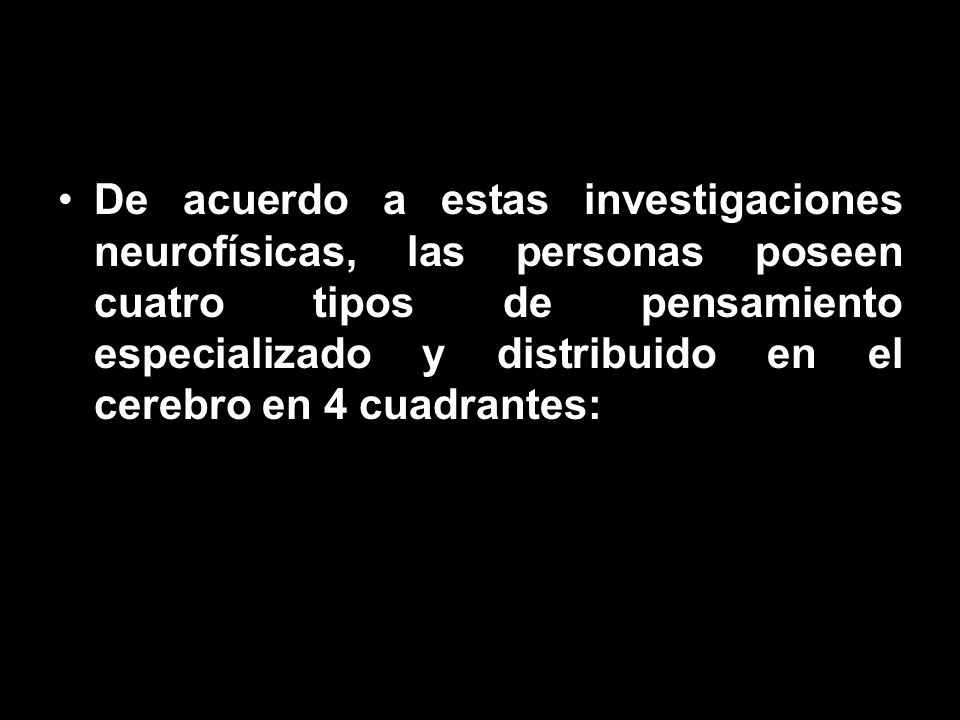 De acuerdo a estas investigaciones neurofísicas, las personas poseen cuatro tipos de pensamiento especializado y distribuido en el cerebro en 4 cuadrantes: