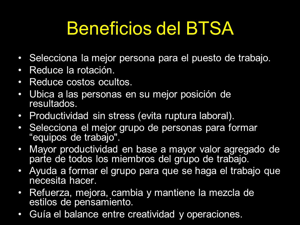Beneficios del BTSA Selecciona la mejor persona para el puesto de trabajo. Reduce la rotación. Reduce costos ocultos.