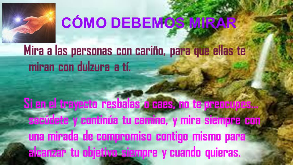 CÓMO DEBEMOS MIRAR Mira a las personas con cariño, para que ellas te miran con dulzura a tí.