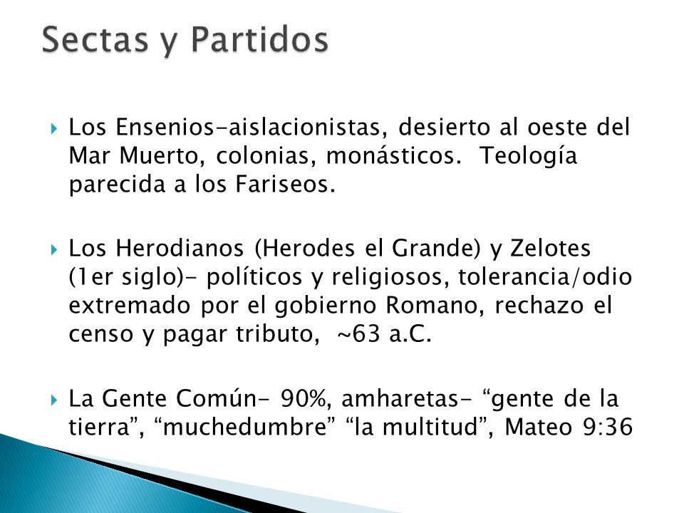 Sectas y Partidos Los Ensenios-aislacionistas, desierto al oeste del Mar Muerto, colonias, monásticos. Teología parecida a los Fariseos.