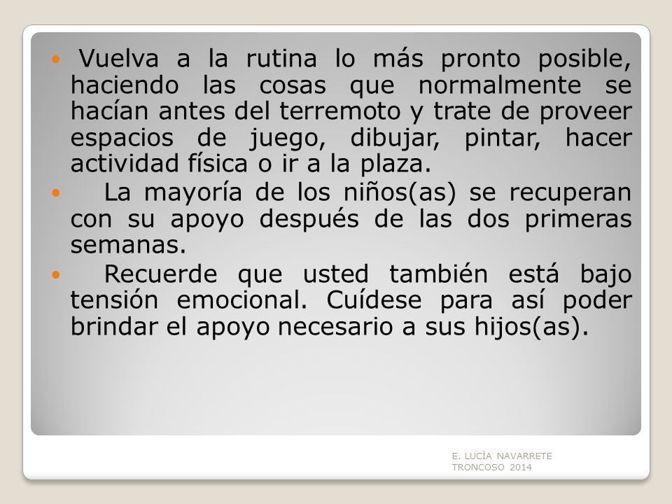 Vuelva a la rutina lo más pronto posible, haciendo las cosas que normalmente se hacían antes del terremoto y trate de proveer espacios de juego, dibujar, pintar, hacer actividad física o ir a la plaza.