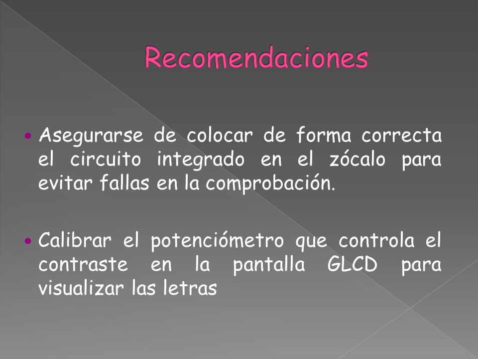 Recomendaciones Asegurarse de colocar de forma correcta el circuito integrado en el zócalo para evitar fallas en la comprobación.