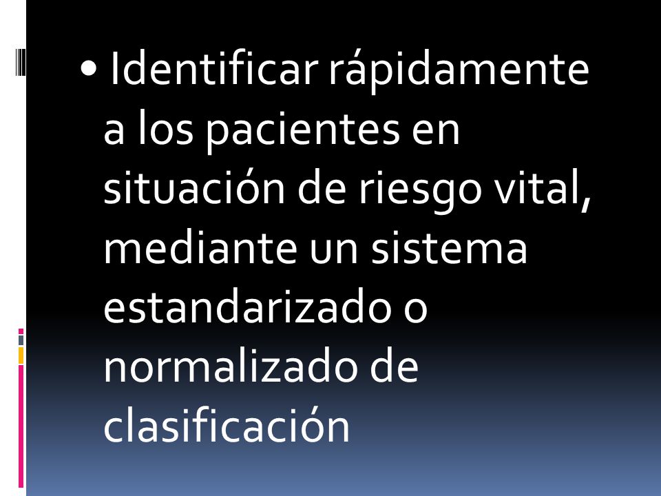 • Identificar rápidamente a los pacientes en situación de riesgo vital, mediante un sistema estandarizado o normalizado de clasificación