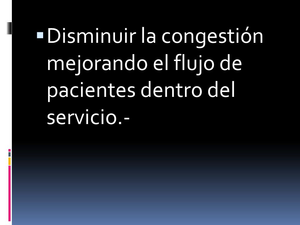 Disminuir la congestión mejorando el flujo de pacientes dentro del servicio.-