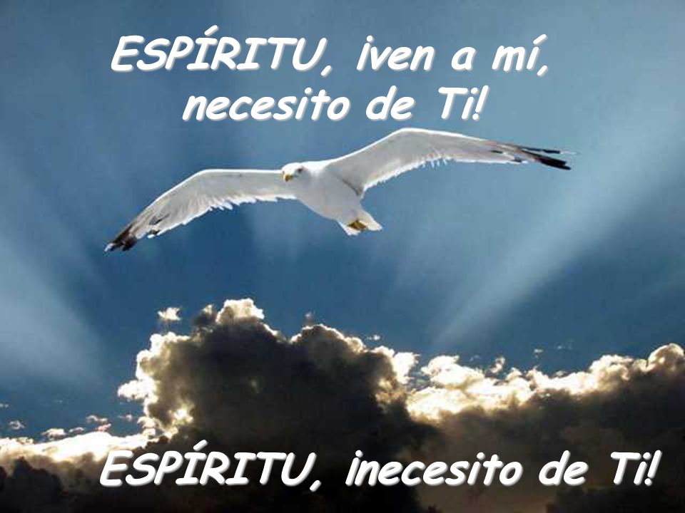 ESPÍRITU, ¡ven a mí, necesito de Ti! ESPÍRITU, ¡necesito de Ti!
