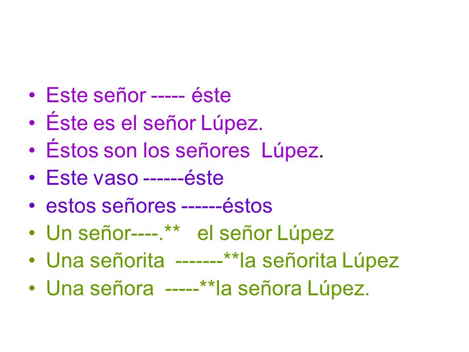 Este señor éste Éste es el señor Lúpez. Éstos son los señores Lúpez. Este vaso éste.