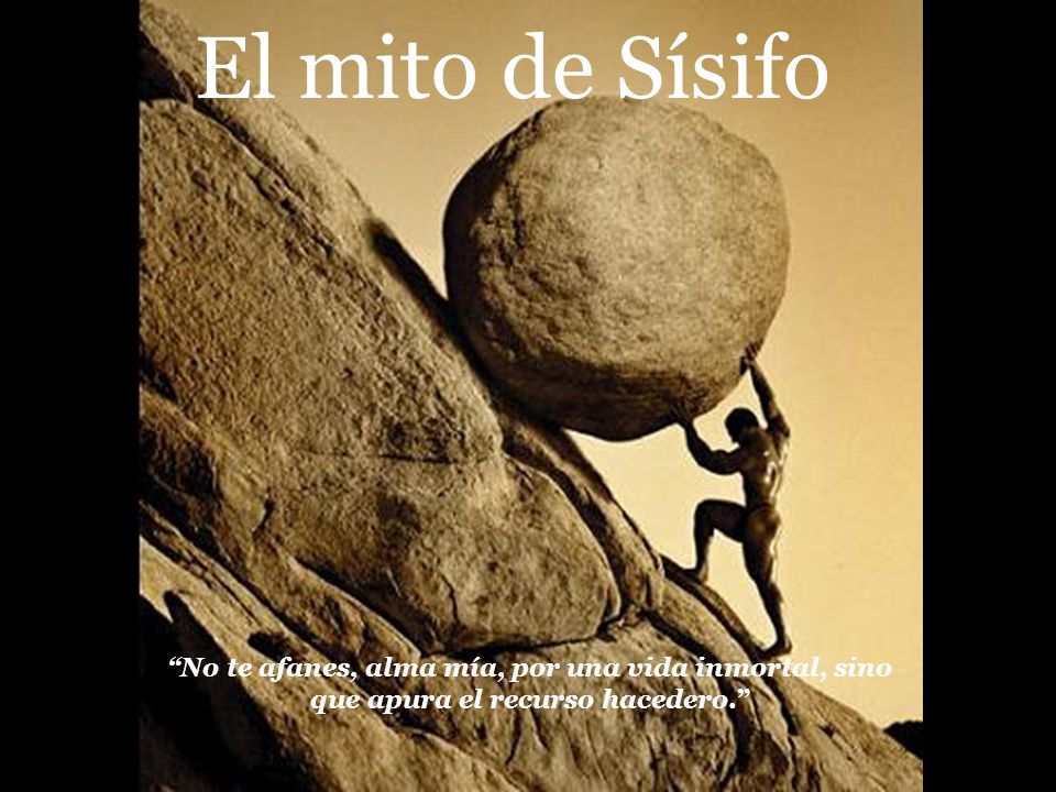 El mito de Sísifo No te afanes, alma mía, por una vida inmortal, sino que apura el recurso hacedero.