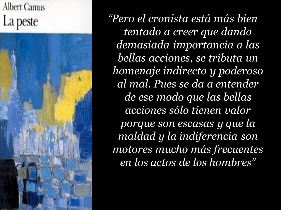 Pero el cronista está más bien tentado a creer que dando demasiada importancia a las bellas acciones, se tributa un homenaje indirecto y poderoso al mal.