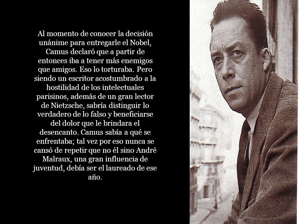 Al momento de conocer la decisión unánime para entregarle el Nobel, Camus declaró que a partir de entonces iba a tener más enemigos que amigos.