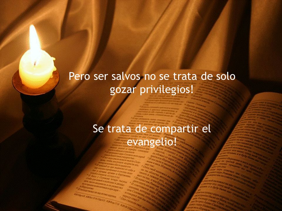 Pero ser salvos no se trata de solo gozar privilegios!