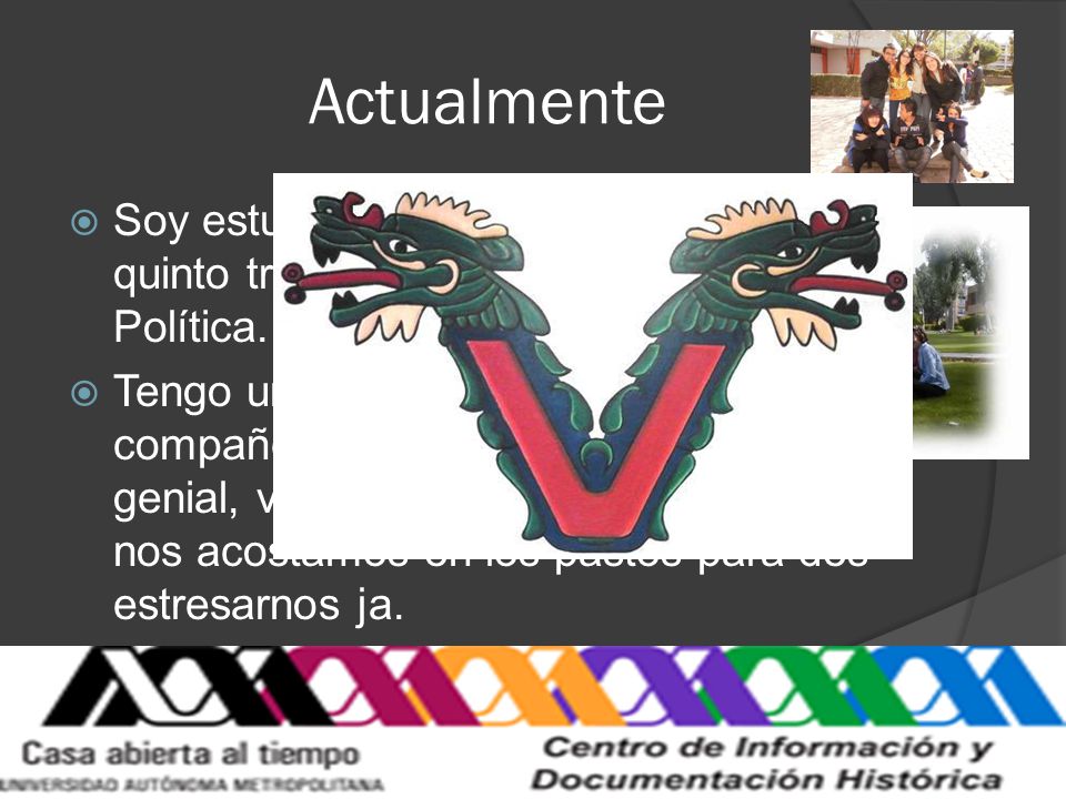 Actualmente Soy estudiante de la UAM-I. Voy en quinto trimestre y estudio Ciencia Política.