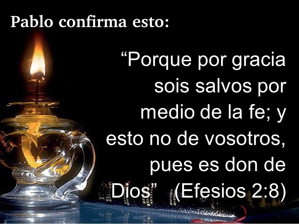 Pablo confirma esto: Porque por gracia sois salvos por medio de la fe; y esto no de vosotros, pues es don de Dios (Efesios 2:8)