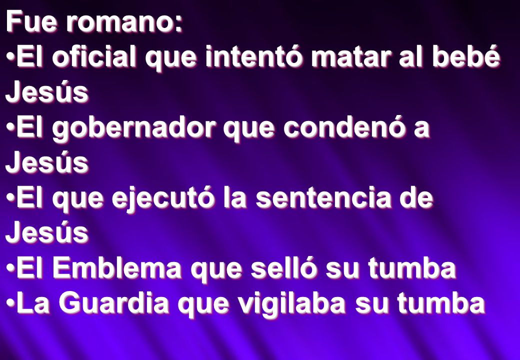 Fue romano: El oficial que intentó matar al bebé Jesús. El gobernador que condenó a Jesús. El que ejecutó la sentencia de Jesús.