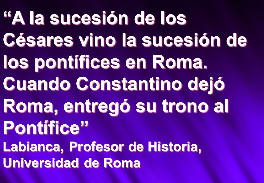 A la sucesión de los Césares vino la sucesión de los pontífices en Roma. Cuando Constantino dejó Roma, entregó su trono al Pontífice