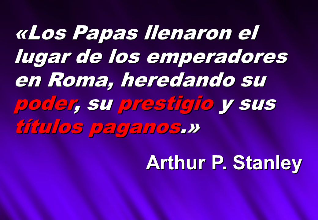 «Los Papas llenaron el lugar de los emperadores en Roma, heredando su poder, su prestigio y sus títulos paganos.»