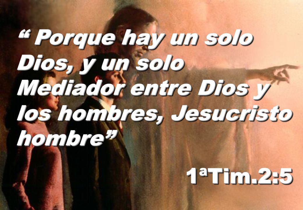 Porque hay un solo Dios, y un solo Mediador entre Dios y los hombres, Jesucristo hombre