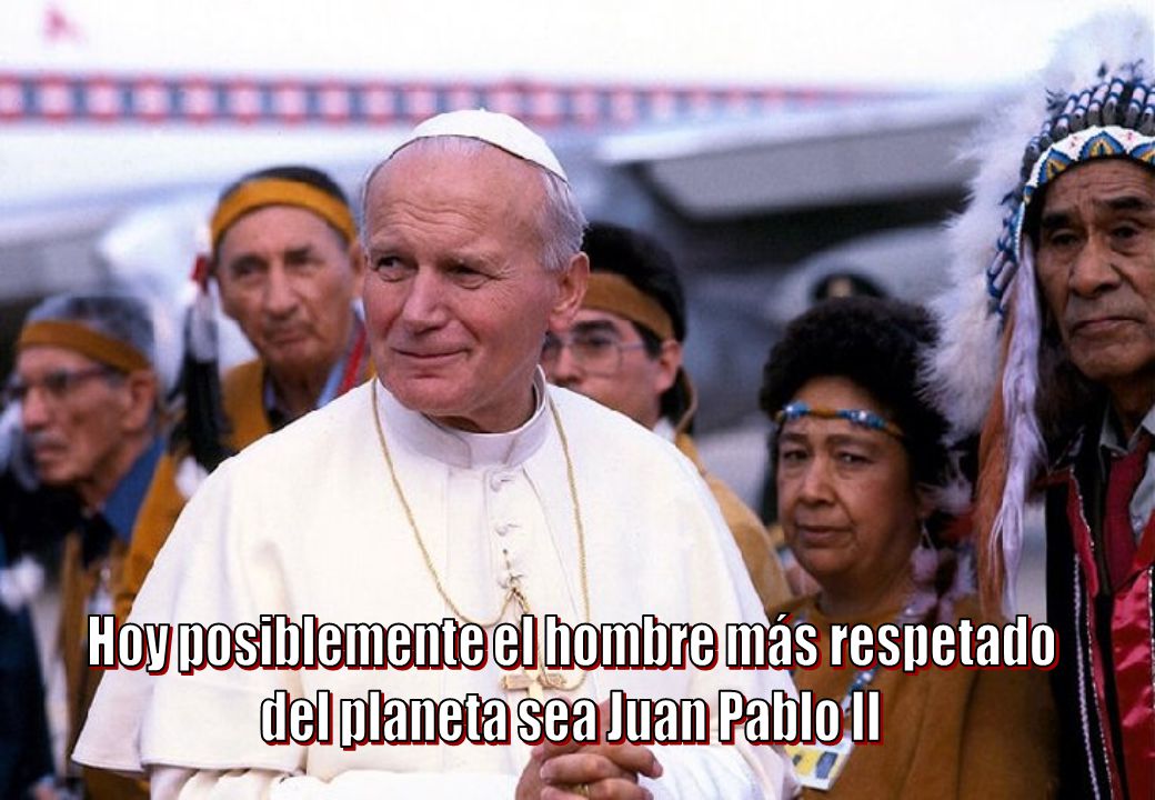 Hoy posiblemente el hombre más respetado del planeta sea Juan Pablo II