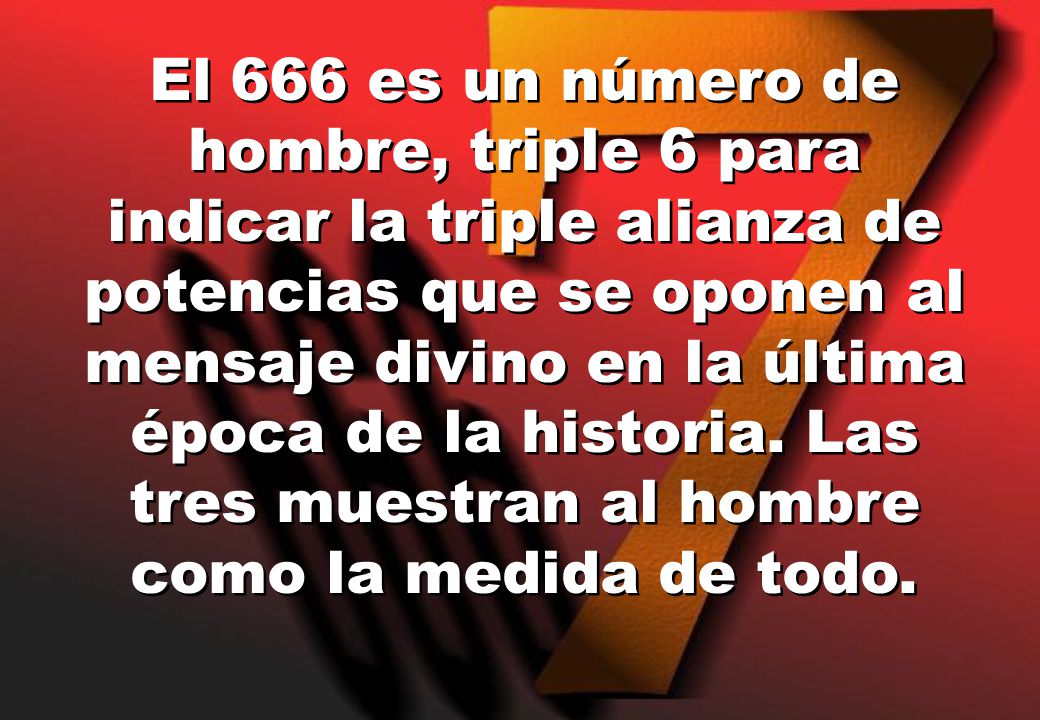 El 666 es un número de hombre, triple 6 para indicar la triple alianza de potencias que se oponen al mensaje divino en la última época de la historia.