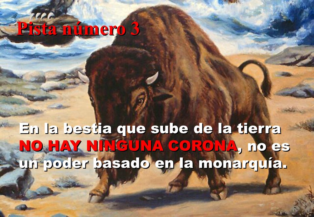 Pista número 3 En la bestia que sube de la tierra NO HAY NINGUNA CORONA, no es un poder basado en la monarquía.