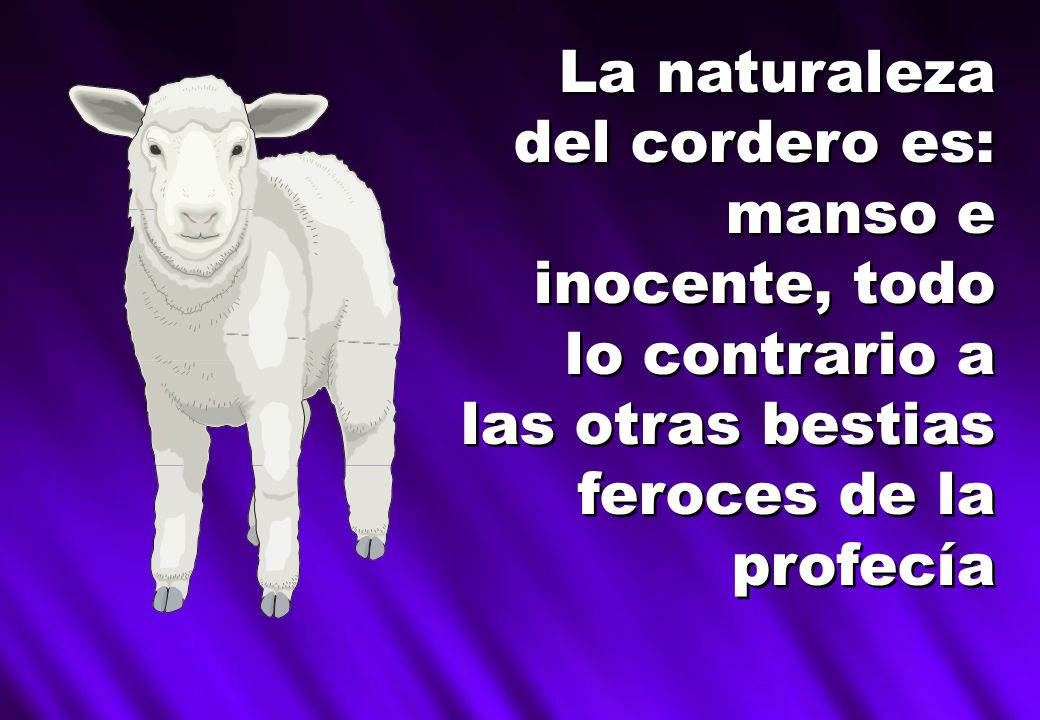 La naturaleza del cordero es: manso e inocente, todo lo contrario a las otras bestias feroces de la profecía