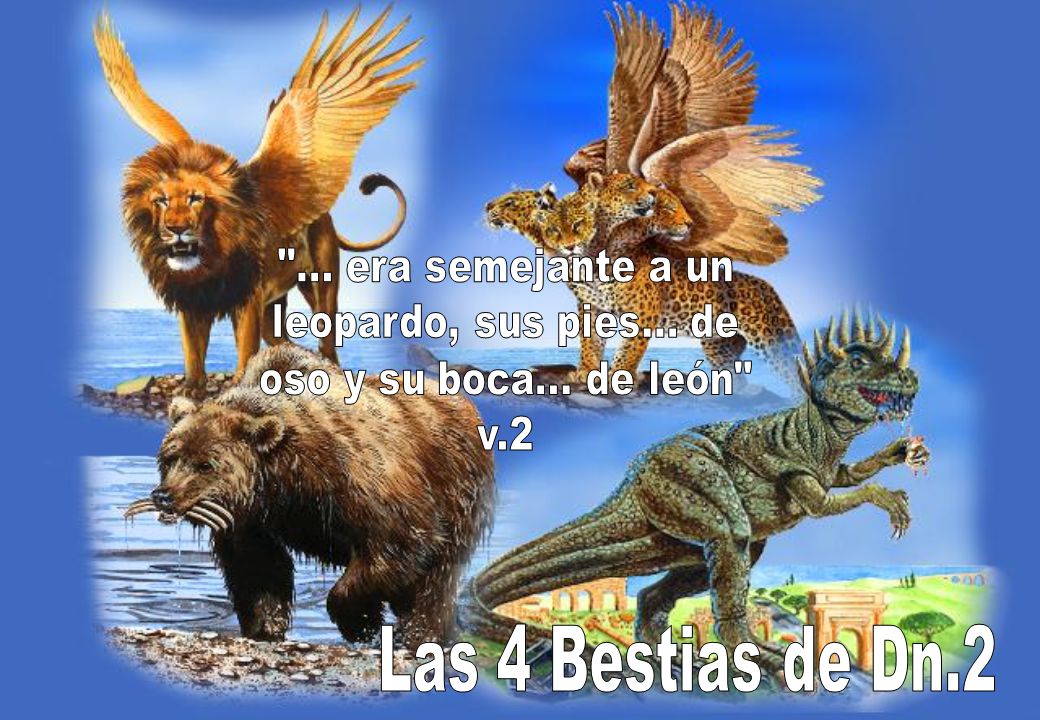 Las 4 Bestias de Dn era semejante a un leopardo, sus pies... de
