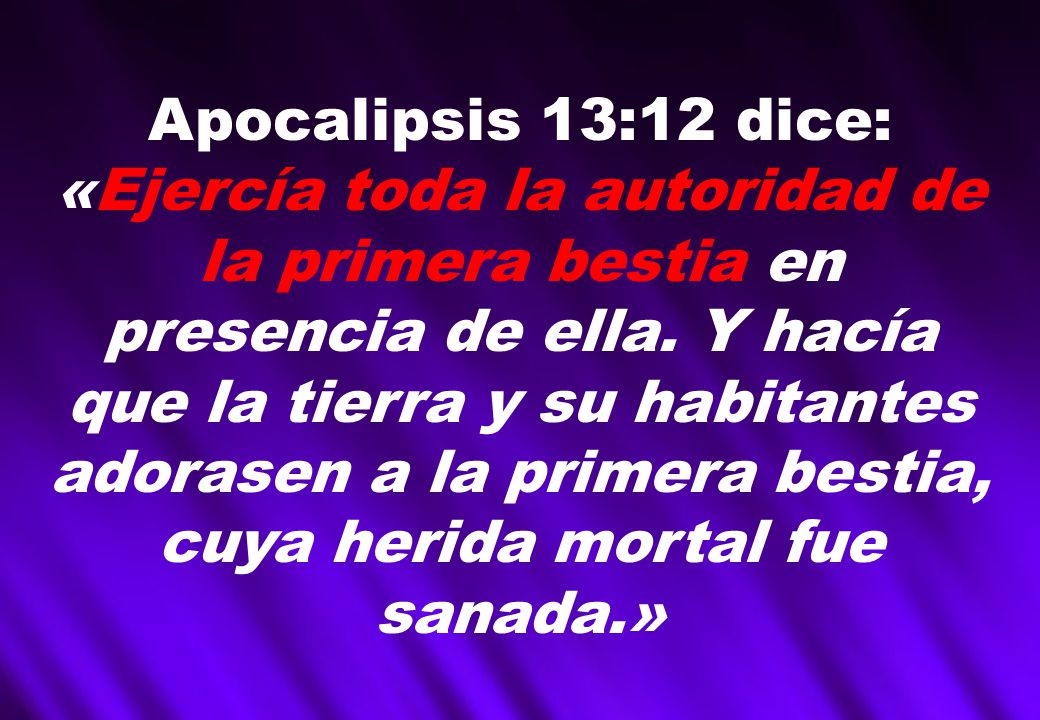 Apocalipsis 13:12 dice: «Ejercía toda la autoridad de la primera bestia en presencia de ella.
