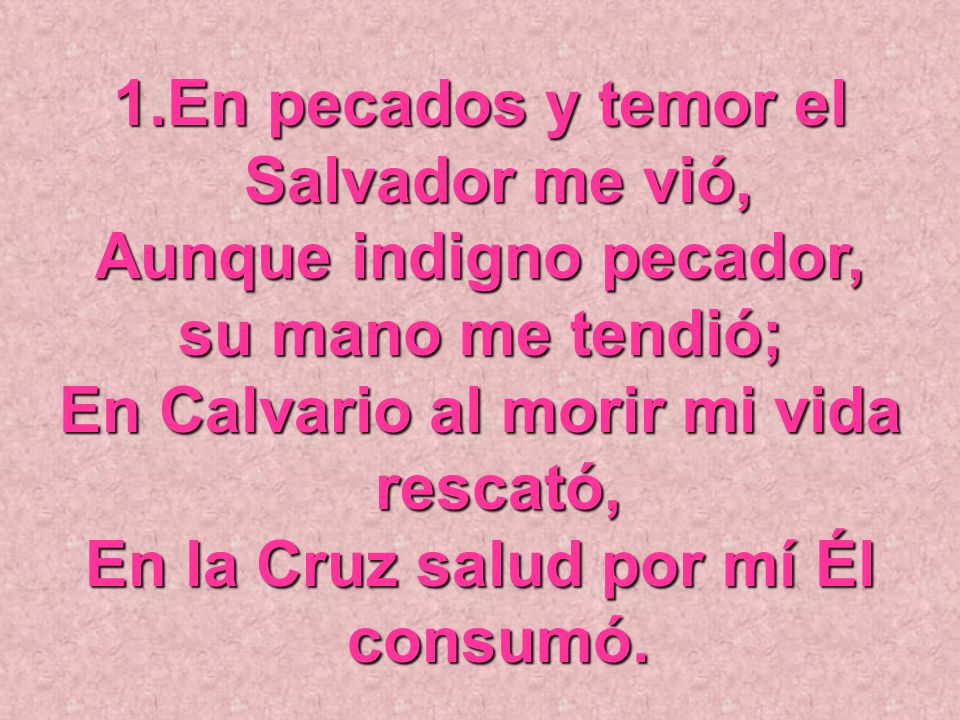 En pecados y temor el Salvador me vió, Aunque indigno pecador,