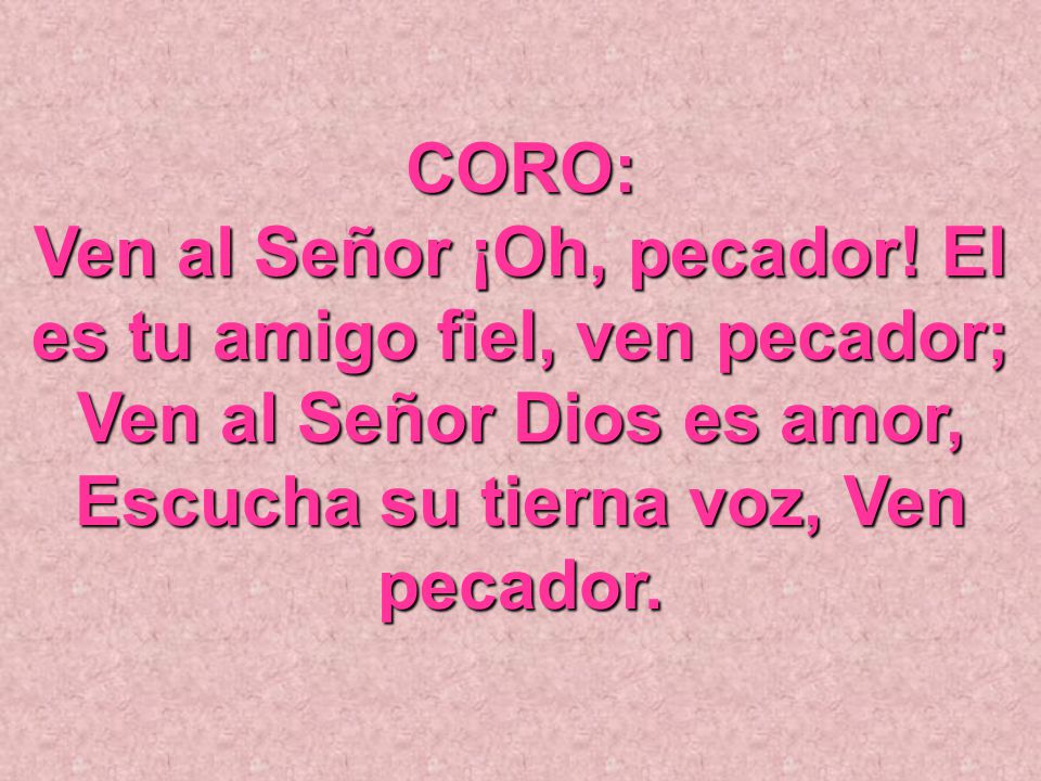 Ven al Señor ¡Oh, pecador! El es tu amigo fiel, ven pecador;