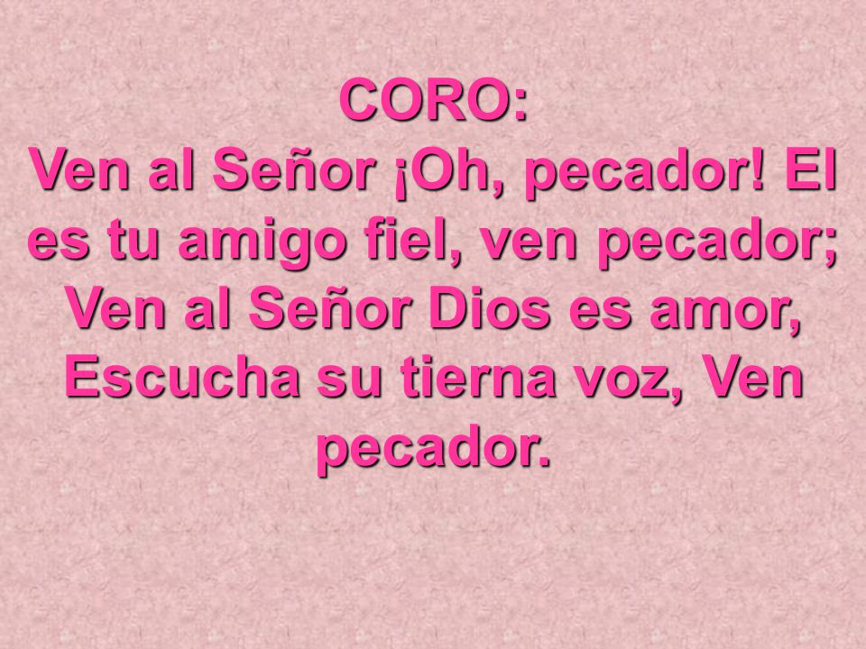 Ven al Señor ¡Oh, pecador! El es tu amigo fiel, ven pecador;