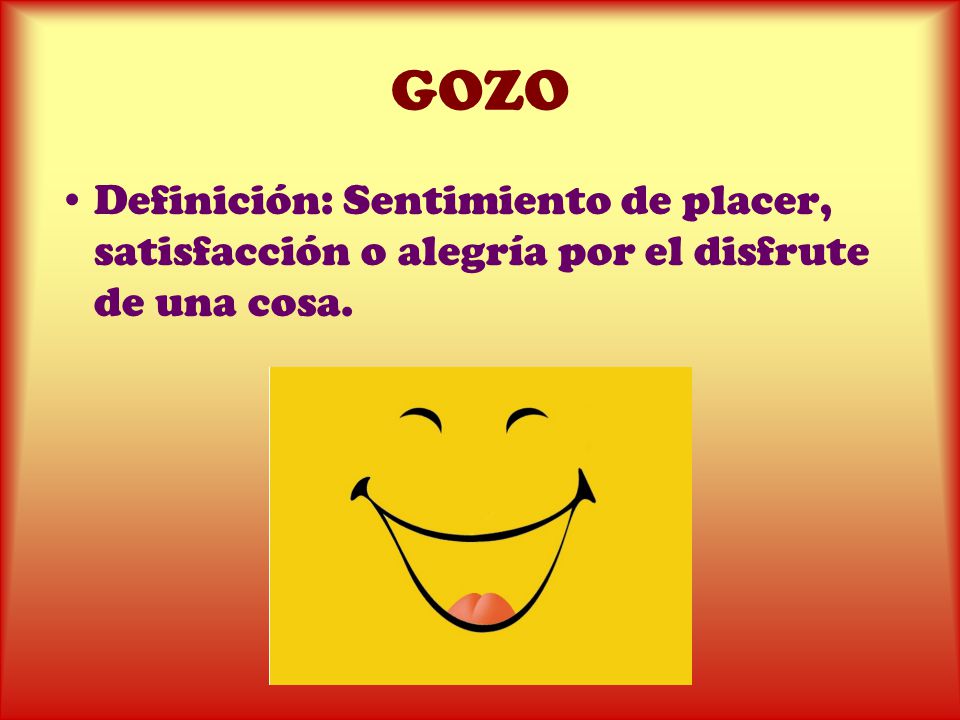 GOZO Definición: Sentimiento de placer, satisfacción o alegría por el disfrute de una cosa.