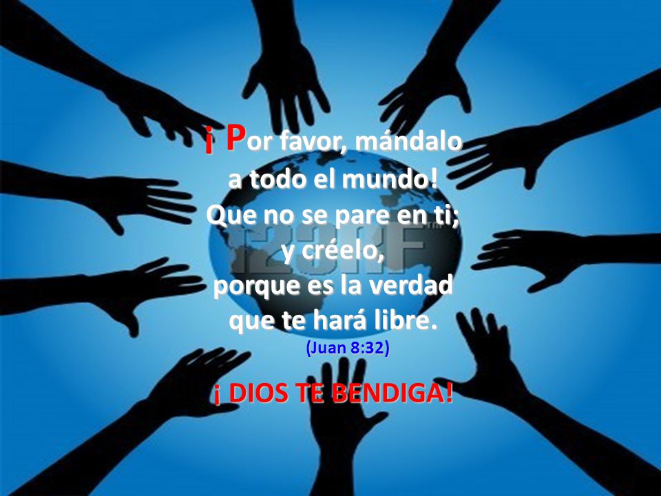¡ Por favor, mándalo a todo el mundo! Que no se pare en ti; y créelo,