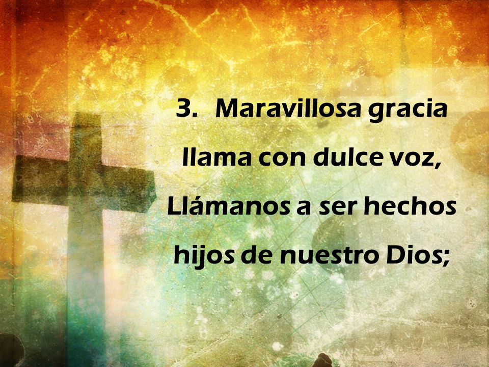 Maravillosa gracia llama con dulce voz, Llámanos a ser hechos hijos de nuestro Dios;