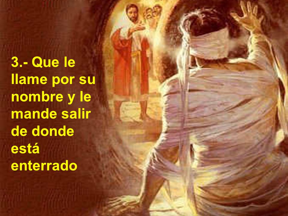 3.- Que le llame por su nombre y le mande salir de donde está enterrado
