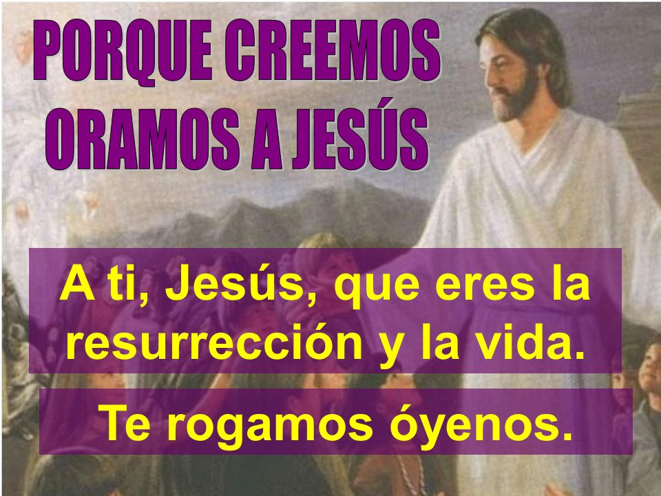 A ti, Jesús, que eres la resurrección y la vida.