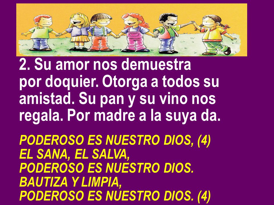 2. Su amor nos demuestra por doquier. Otorga a todos su amistad. Su pan y su vino nos regala. Por madre a la suya da.