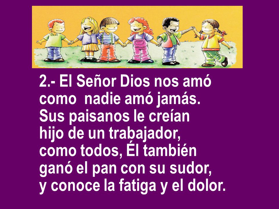 2.- El Señor Dios nos amó como nadie amó jamás. Sus paisanos le creían. hijo de un trabajador, como todos, Él también.