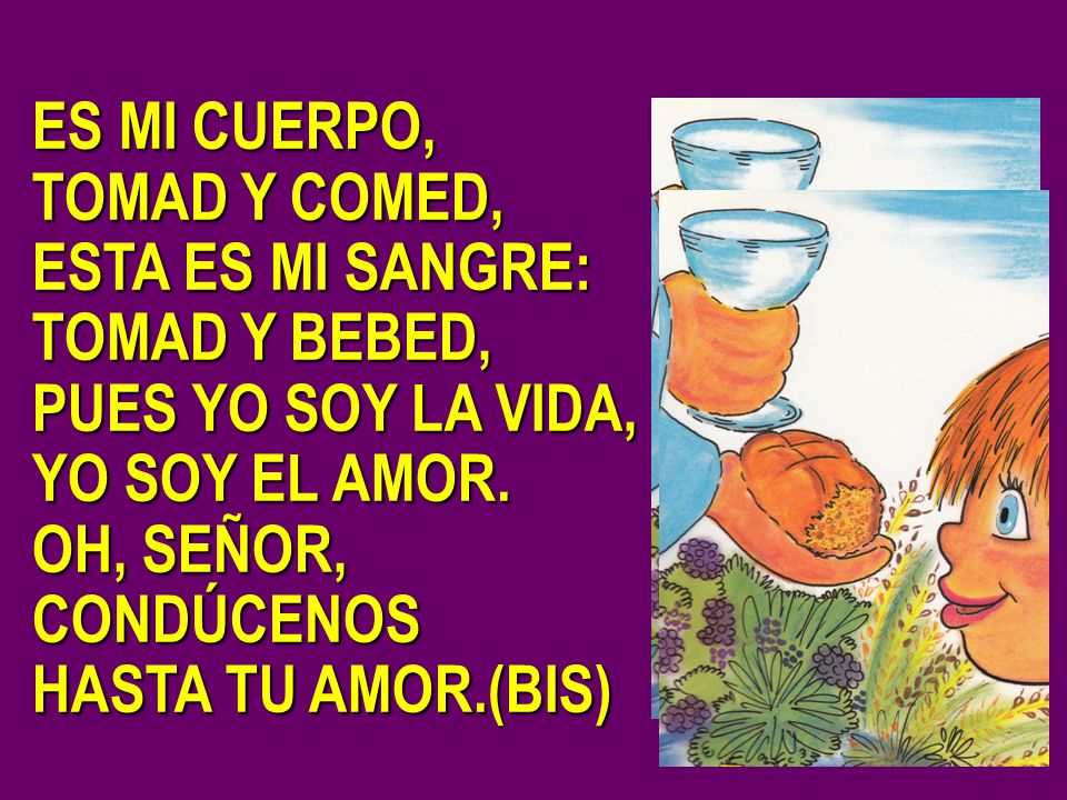 ES MI CUERPO, TOMAD Y COMED, ESTA ES MI SANGRE: TOMAD Y BEBED, PUES YO SOY LA VIDA, YO SOY EL AMOR.