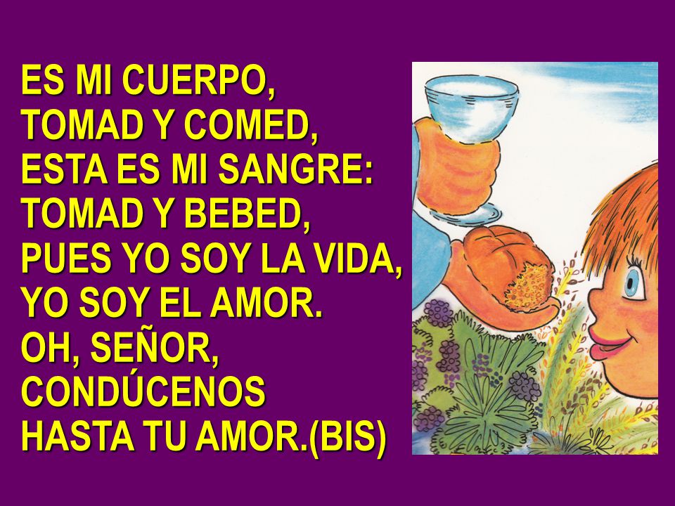 ES MI CUERPO, TOMAD Y COMED, ESTA ES MI SANGRE: TOMAD Y BEBED, PUES YO SOY LA VIDA, YO SOY EL AMOR.