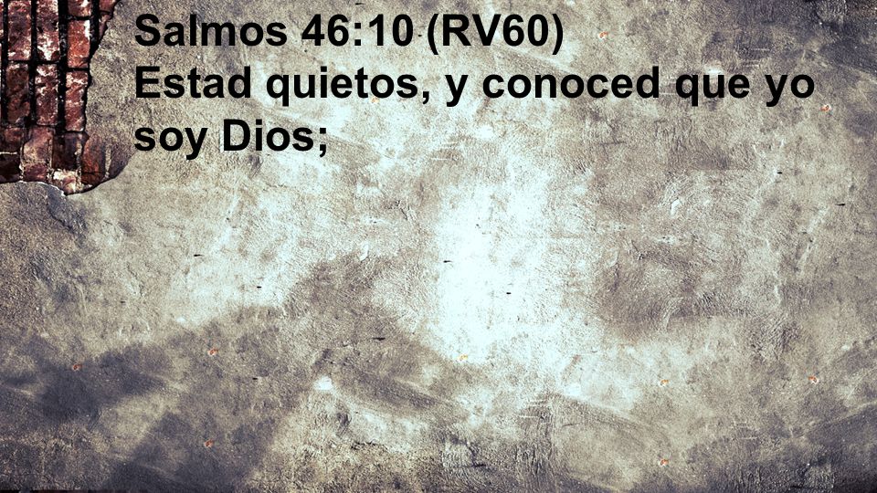 Salmos 46:10 (RV60) Estad quietos, y conoced que yo soy Dios;