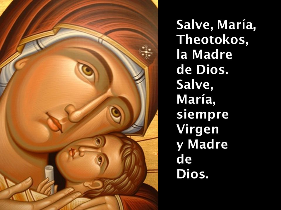 Salve, María, Theotokos, la Madre de Dios. Salve, María, siempre Virgen y Madre de Dios.